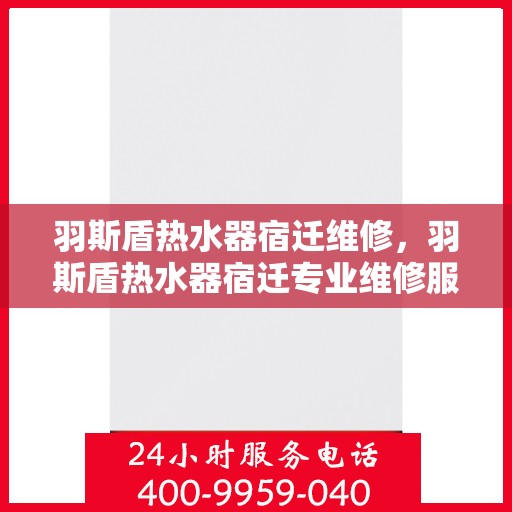 羽斯盾热水器宿迁维修，羽斯盾热水器宿迁专业维修服务