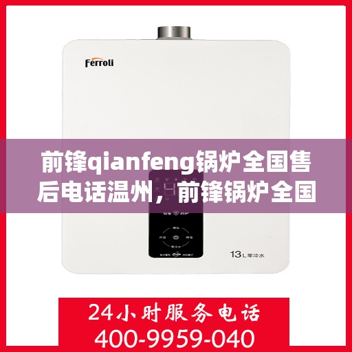 前锋qianfeng锅炉全国售后电话温州，前锋锅炉全国售后电话温州，专业售后，贴心服务，锅炉维修无忧