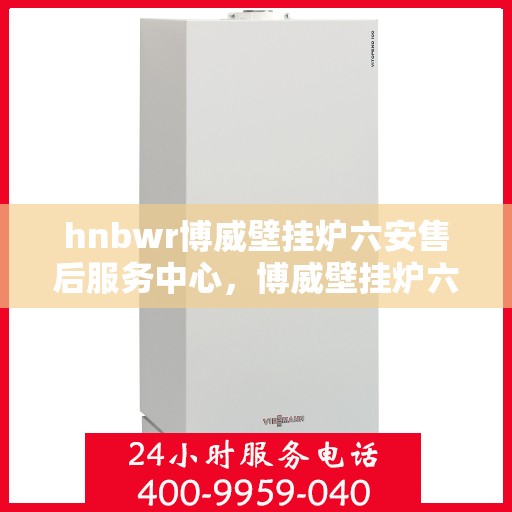 hnbwr博威壁挂炉六安售后服务中心，博威壁挂炉六安售后服务中心，专业维修与贴心服务
