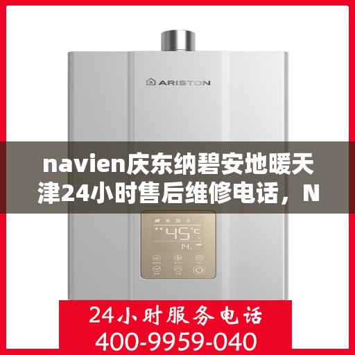 navien庆东纳碧安地暖天津24小时售后维修电话，Navien庆东纳碧安地暖天津全天候售后维修服务热线