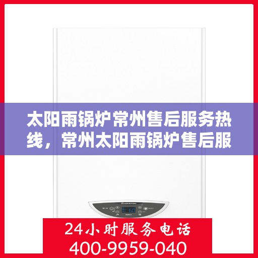 太阳雨锅炉常州售后服务热线，常州太阳雨锅炉售后服务热线，专业团队，贴心服务
