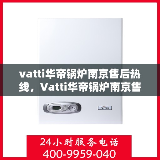 vatti华帝锅炉南京售后热线，Vatti华帝锅炉南京售后热线，专业维修，贴心服务