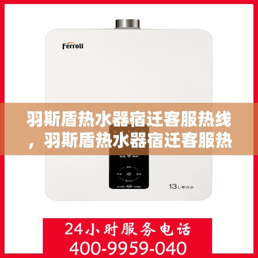 羽斯盾热水器宿迁客服热线，羽斯盾热水器宿迁客服热线，专业解答，贴心服务