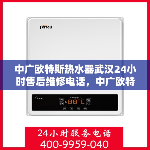 中广欧特斯热水器武汉24小时售后维修电话，中广欧特斯热水器武汉全天候售后维修服务热线公布