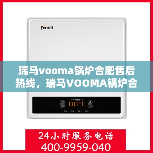 瑞马vooma锅炉合肥售后热线，瑞马VOOMA锅炉合肥售后服务热线，专业团队为您提供贴心解决方案