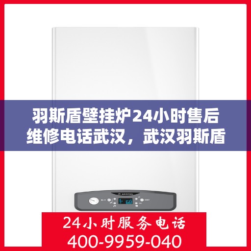 羽斯盾壁挂炉24小时售后维修电话武汉，武汉羽斯盾壁挂炉全天候售后维修服务热线