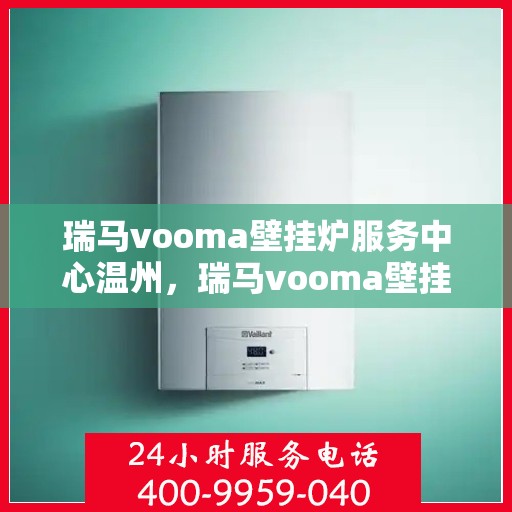 瑞马vooma壁挂炉服务中心温州，瑞马vooma壁挂炉温州服务中心，专业维修与贴心服务