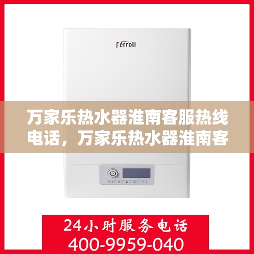 万家乐热水器淮南客服热线电话，万家乐热水器淮南客服热线全解析