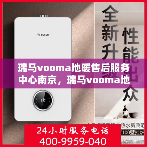 瑞马vooma地暖售后服务中心南京，瑞马vooma地暖南京售后服务中心，专业品质，贴心服务