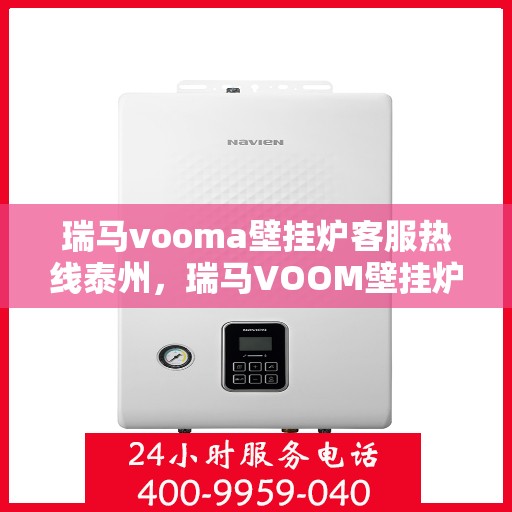 瑞马vooma壁挂炉客服热线泰州，瑞马VOOM壁挂炉泰州客服热线，专业解答，贴心服务