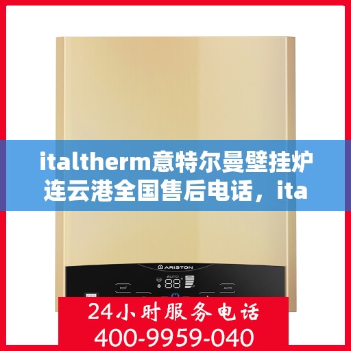 italtherm意特尔曼壁挂炉连云港全国售后电话，italtherm意特尔曼壁挂炉连云港售后服务热线及维修指南