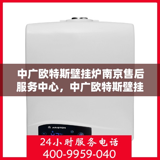 中广欧特斯壁挂炉南京售后服务中心，中广欧特斯壁挂炉南京售后服务中心，专业维修，贴心服务