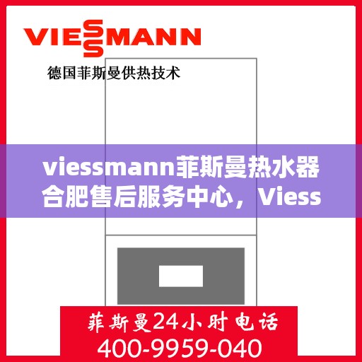 viessmann菲斯曼热水器合肥售后服务中心，Viessmann菲斯曼热水器合肥售后服务中心，专业维修与贴心服务