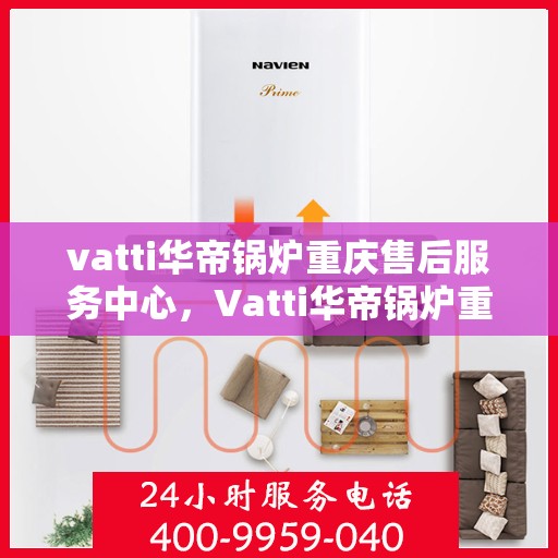 vatti华帝锅炉重庆售后服务中心，Vatti华帝锅炉重庆售后服务中心，专业维修，贴心服务
