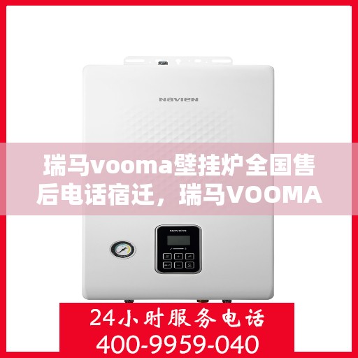 瑞马vooma壁挂炉全国售后电话宿迁，瑞马VOOMA壁挂炉全国售后电话宿迁——专业维修与贴心服务