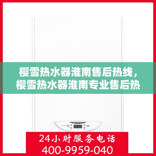 樱雪热水器淮南售后热线，樱雪热水器淮南专业售后热线，贴心服务温暖您的生活