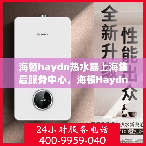 海顿haydn热水器上海售后服务中心，海顿Haydn热水器上海售后服务中心，专业维修，贴心服务