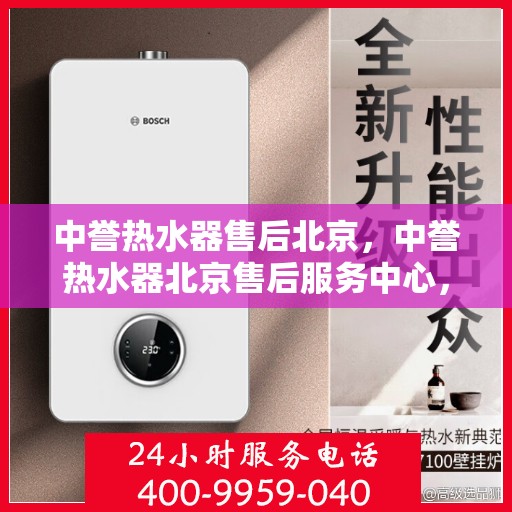 中誉热水器售后北京，中誉热水器北京售后服务中心，专业维修与贴心服务
