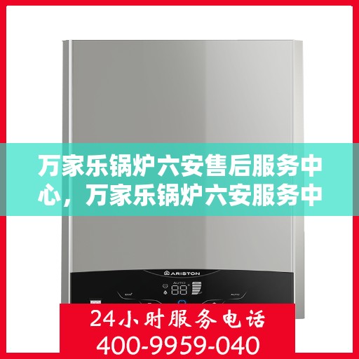 万家乐锅炉六安售后服务中心，万家乐锅炉六安服务中心，专业售后，贴心服务