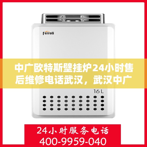 中广欧特斯壁挂炉24小时售后维修电话武汉，武汉中广欧特斯壁挂炉全天候售后维修服务热线