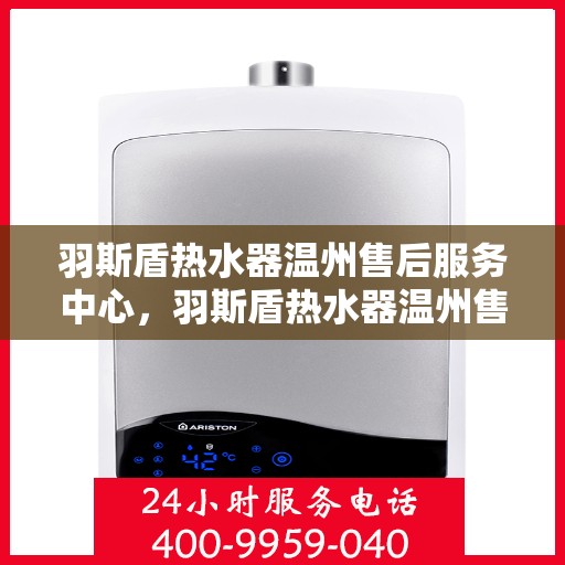 羽斯盾热水器温州售后服务中心，羽斯盾热水器温州售后服务中心，专业维修与贴心服务