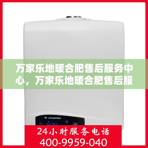 万家乐地暖合肥售后服务中心，万家乐地暖合肥售后服务中心，专业贴心的温暖守护