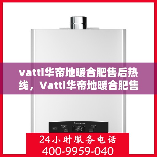 vatti华帝地暖合肥售后热线，Vatti华帝地暖合肥售后热线，专业服务的温暖连线