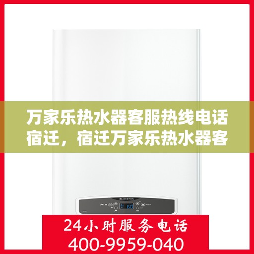 万家乐热水器客服热线电话宿迁，宿迁万家乐热水器客服热线电话全解析