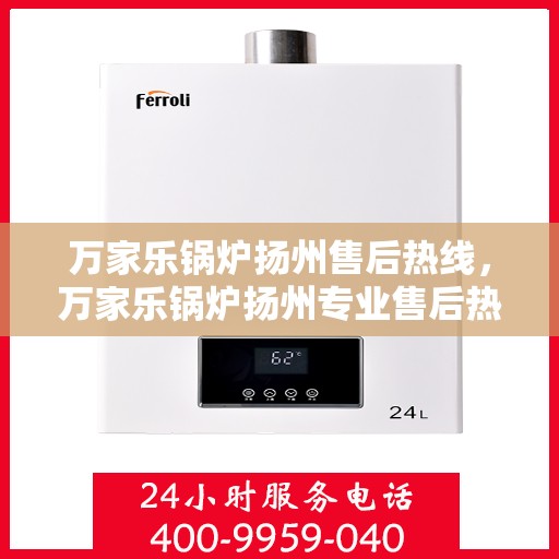万家乐锅炉扬州售后热线，万家乐锅炉扬州专业售后热线及服务指南