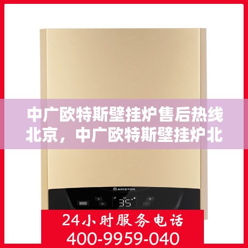 中广欧特斯壁挂炉售后热线北京，中广欧特斯壁挂炉北京售后热线及维修服务指南