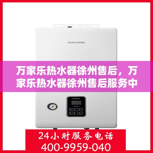 万家乐热水器徐州售后，万家乐热水器徐州售后服务中心，专业维修与贴心服务