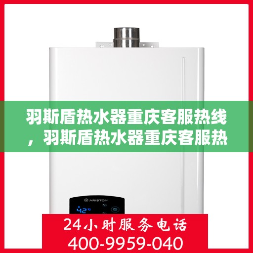 羽斯盾热水器重庆客服热线，羽斯盾热水器重庆客服热线，专业售后，贴心服务