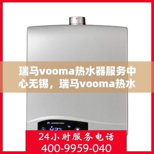 瑞马vooma热水器服务中心无锡，瑞马vooma热水器无锡服务中心，专业维修与贴心服务