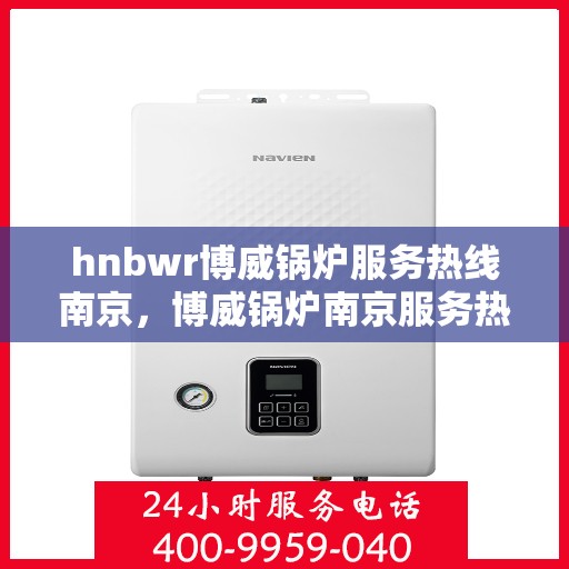 hnbwr博威锅炉服务热线南京，博威锅炉南京服务热线，专业解决方案，贴心为您服务
