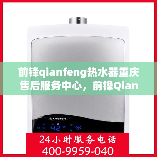 前锋qianfeng热水器重庆售后服务中心，前锋Qianfeng热水器重庆售后服务中心，专业维修与贴心服务