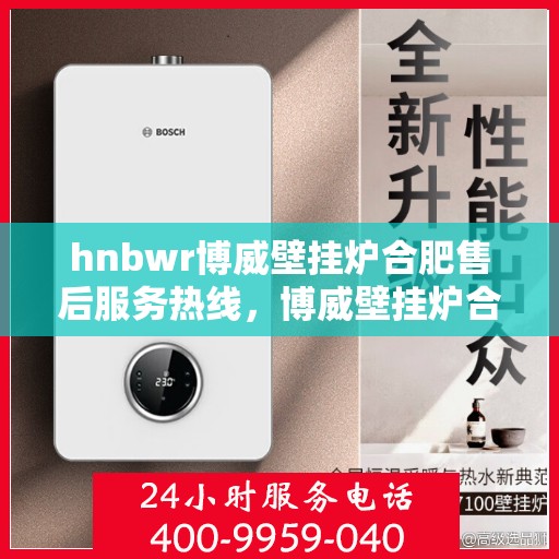 hnbwr博威壁挂炉合肥售后服务热线，博威壁挂炉合肥售后服务热线，专业团队，贴心服务
