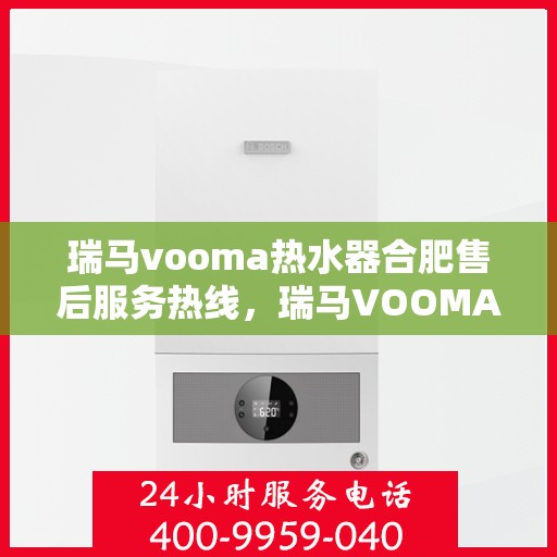瑞马vooma热水器合肥售后服务热线，瑞马VOOMA热水器合肥售后服务热线，专业团队为您提供贴心服务