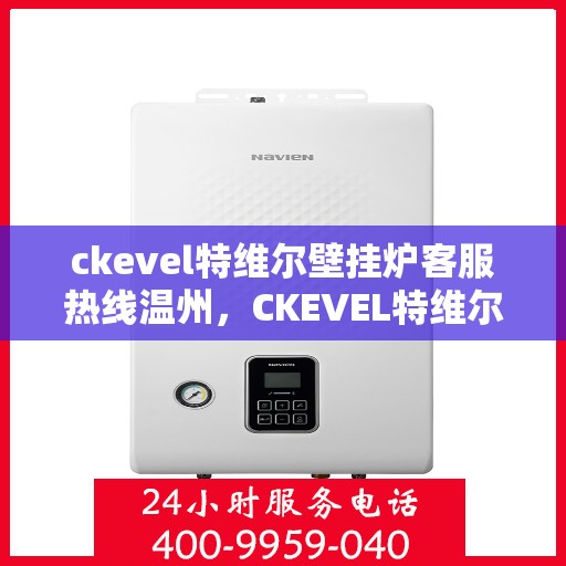 ckevel特维尔壁挂炉客服热线温州，CKEVEL特维尔壁挂炉温州客服热线全解析