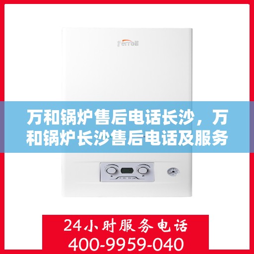 万和锅炉售后电话长沙，万和锅炉长沙售后电话及服务一览