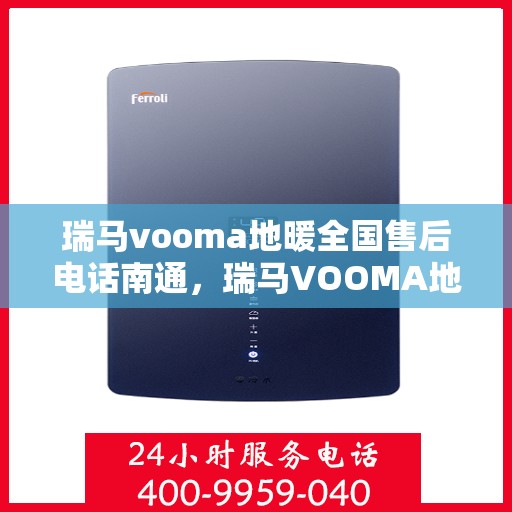瑞马vooma地暖全国售后电话南通，瑞马VOOMA地暖全国售后电话南通服务热线详解
