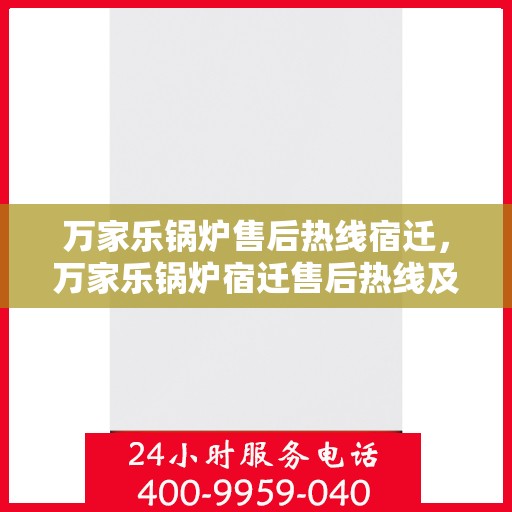 万家乐锅炉售后热线宿迁，万家乐锅炉宿迁售后热线及服务一览