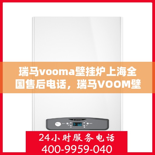 瑞马vooma壁挂炉上海全国售后电话，瑞马VOOM壁挂炉上海售后服务中心电话号码公布！一站式全国售后支持！