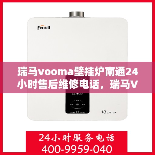 瑞马vooma壁挂炉南通24小时售后维修电话，瑞马VOOMA壁挂炉南通全天候售后维修热线