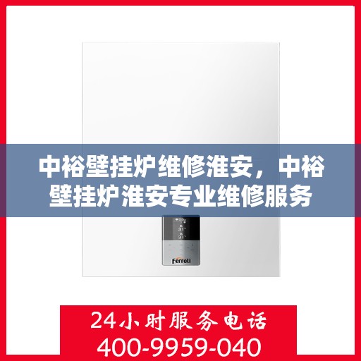 中裕壁挂炉维修淮安，中裕壁挂炉淮安专业维修服务