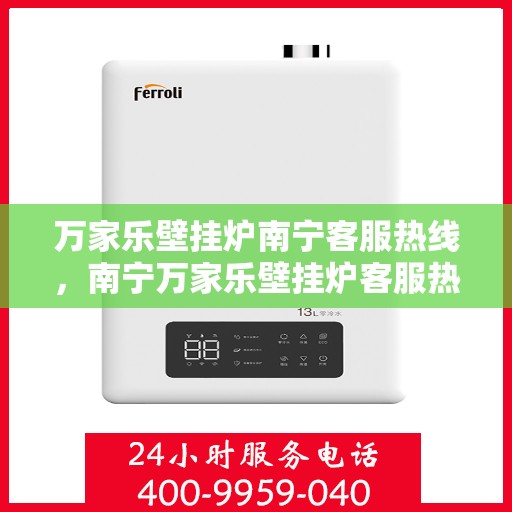 万家乐壁挂炉南宁客服热线，南宁万家乐壁挂炉客服热线，专业支持与解决方案一站式服务