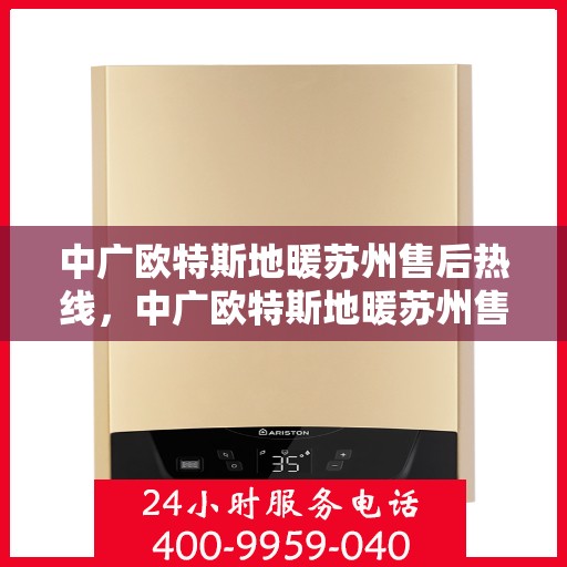 中广欧特斯地暖苏州售后热线，中广欧特斯地暖苏州售后热线，专业服务，温暖您的生活