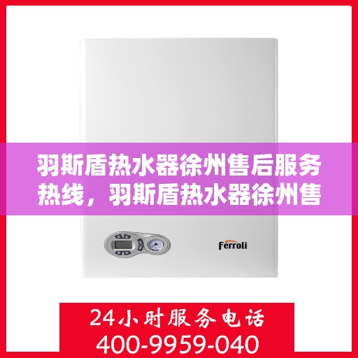羽斯盾热水器徐州售后服务热线，羽斯盾热水器徐州售后热线，专业服务，温暖您的生活