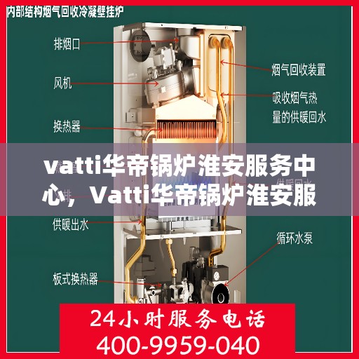 vatti华帝锅炉淮安服务中心，Vatti华帝锅炉淮安服务中心，专业维修与优质服务同步进行