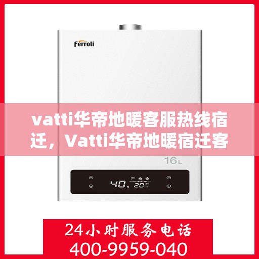 vatti华帝地暖客服热线宿迁，Vatti华帝地暖宿迁客服热线全解析