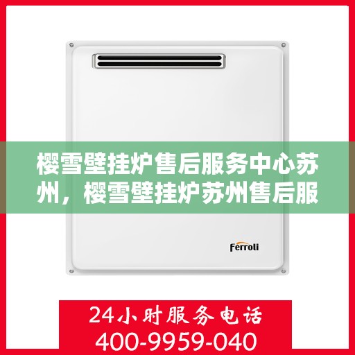 樱雪壁挂炉售后服务中心苏州，樱雪壁挂炉苏州售后服务中心，专业维修，贴心服务